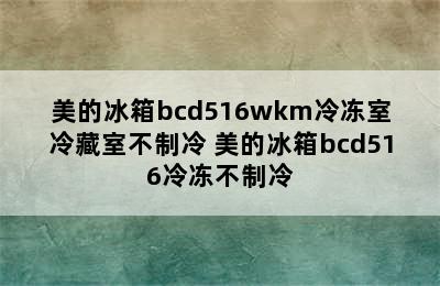 美的冰箱bcd516wkm冷冻室冷藏室不制冷 美的冰箱bcd516冷冻不制冷